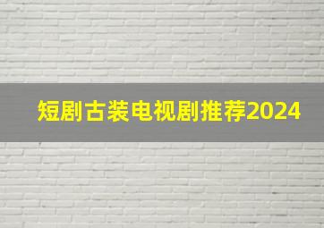 短剧古装电视剧推荐2024