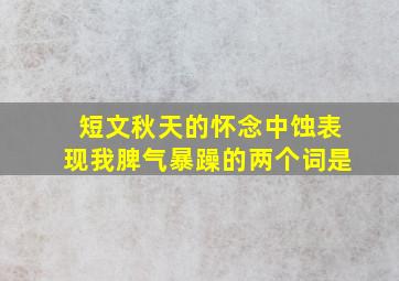 短文秋天的怀念中蚀表现我脾气暴躁的两个词是