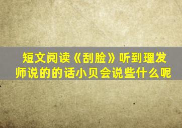 短文阅读《刮脸》听到理发师说的的话小贝会说些什么呢