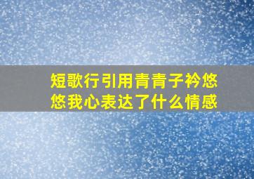 短歌行引用青青子衿悠悠我心表达了什么情感