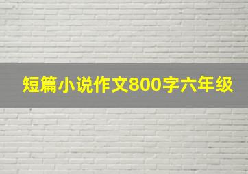 短篇小说作文800字六年级