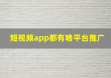 短视频app都有啥平台推广