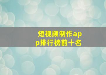 短视频制作app排行榜前十名