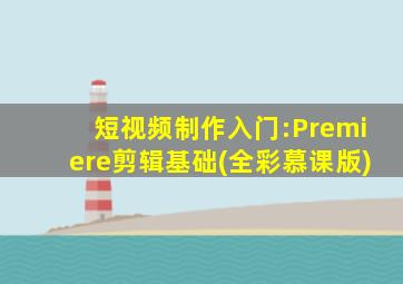 短视频制作入门:Premiere剪辑基础(全彩慕课版)