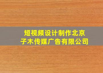 短视频设计制作北京子木传媒广告有限公司