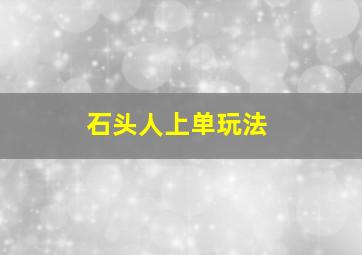 石头人上单玩法