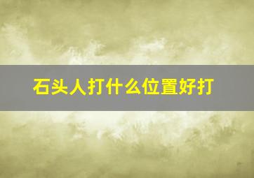 石头人打什么位置好打