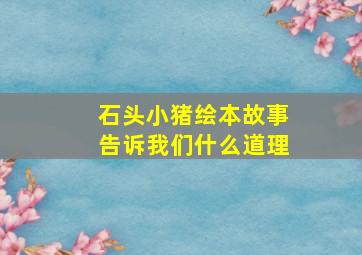 石头小猪绘本故事告诉我们什么道理