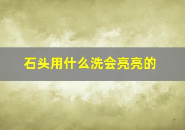 石头用什么洗会亮亮的