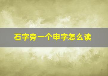 石字旁一个申字怎么读