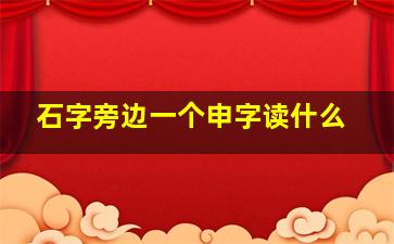 石字旁边一个申字读什么