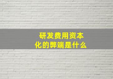 研发费用资本化的弊端是什么