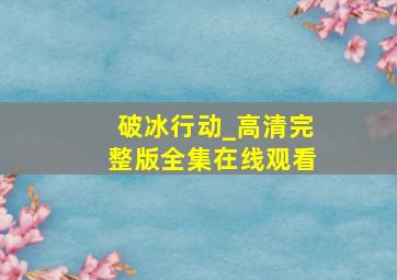 破冰行动_高清完整版全集在线观看