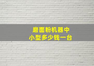 磨面粉机器中小型多少钱一台