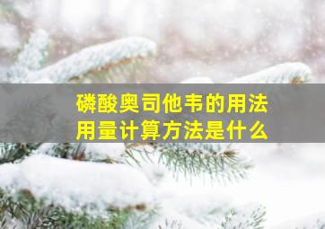 磷酸奥司他韦的用法用量计算方法是什么