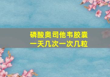 磷酸奥司他韦胶囊一天几次一次几粒