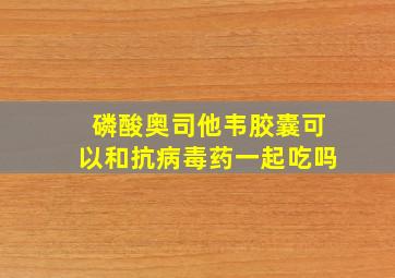 磷酸奥司他韦胶囊可以和抗病毒药一起吃吗