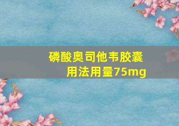 磷酸奥司他韦胶囊用法用量75mg