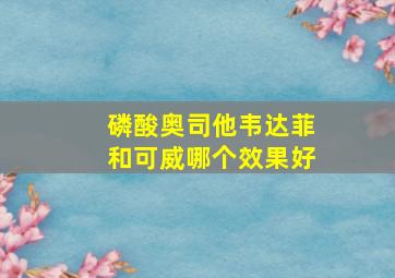 磷酸奥司他韦达菲和可威哪个效果好