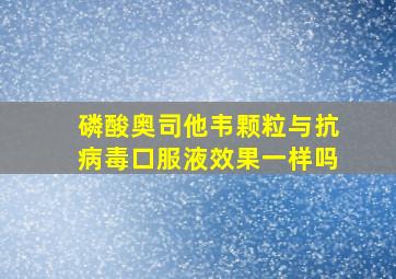 磷酸奥司他韦颗粒与抗病毒口服液效果一样吗