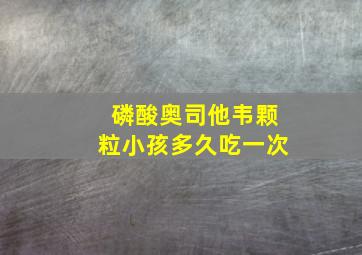 磷酸奥司他韦颗粒小孩多久吃一次