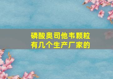 磷酸奥司他韦颗粒有几个生产厂家的