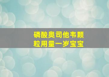 磷酸奥司他韦颗粒用量一岁宝宝