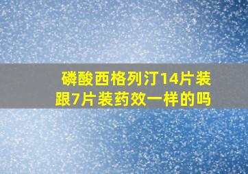 磷酸西格列汀14片装跟7片装药效一样的吗