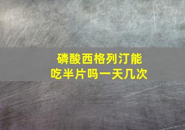 磷酸西格列汀能吃半片吗一天几次