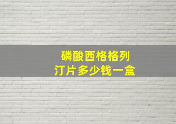 磷酸西格格列汀片多少钱一盒