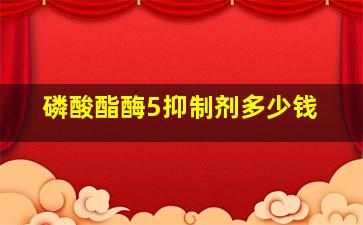 磷酸酯酶5抑制剂多少钱