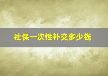 社保一次性补交多少钱