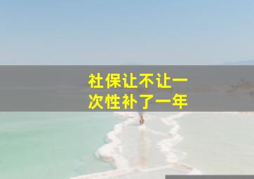 社保让不让一次性补了一年