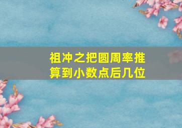 祖冲之把圆周率推算到小数点后几位