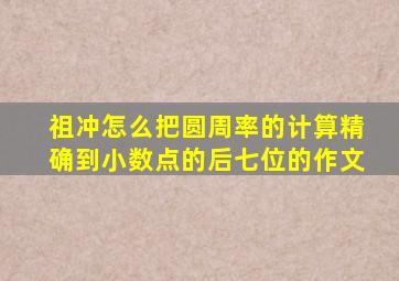 祖冲怎么把圆周率的计算精确到小数点的后七位的作文