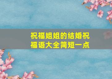 祝福姐姐的结婚祝福语大全简短一点