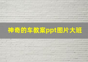 神奇的车教案ppt图片大班