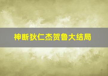 神断狄仁杰贺鲁大结局