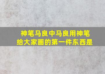 神笔马良中马良用神笔给大家画的第一件东西是