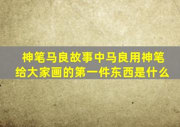 神笔马良故事中马良用神笔给大家画的第一件东西是什么