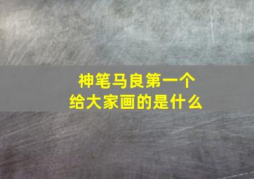 神笔马良第一个给大家画的是什么