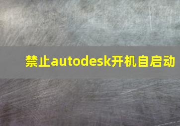 禁止autodesk开机自启动