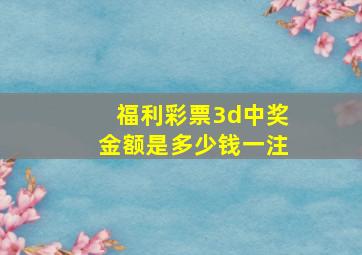 福利彩票3d中奖金额是多少钱一注