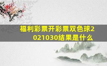 福利彩票开彩票双色球2021030结果是什么