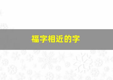 福字相近的字