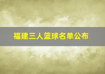 福建三人篮球名单公布