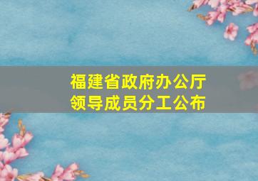 福建省政府办公厅领导成员分工公布