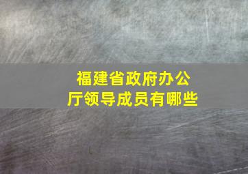 福建省政府办公厅领导成员有哪些