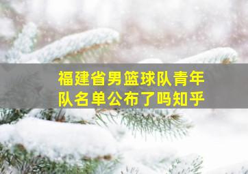 福建省男篮球队青年队名单公布了吗知乎