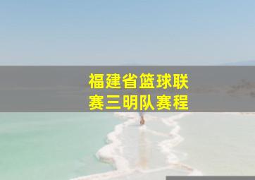 福建省篮球联赛三明队赛程